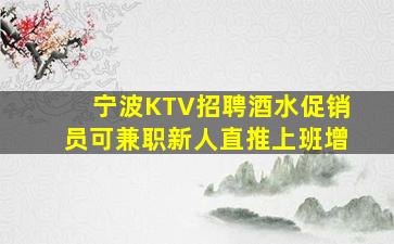 宁波KTV招聘酒水促销员可兼职新人直推上班增